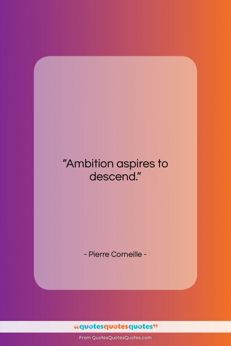 Pierre Corneille quote: “Ambition aspires to descend….”- at QuotesQuotesQuotes.com