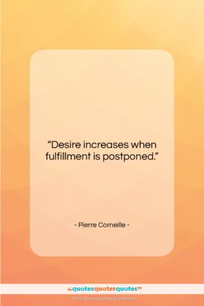 Pierre Corneille quote: “Desire increases when fulfillment is postponed….”- at QuotesQuotesQuotes.com