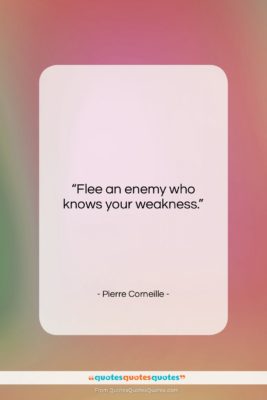 Pierre Corneille quote: “Flee an enemy who knows your weakness….”- at QuotesQuotesQuotes.com