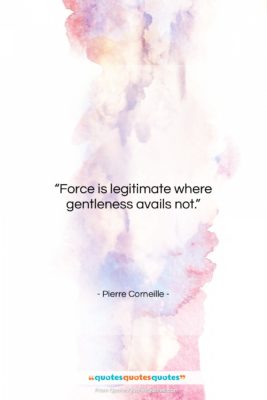 Pierre Corneille quote: “Force is legitimate where gentleness avails not….”- at QuotesQuotesQuotes.com