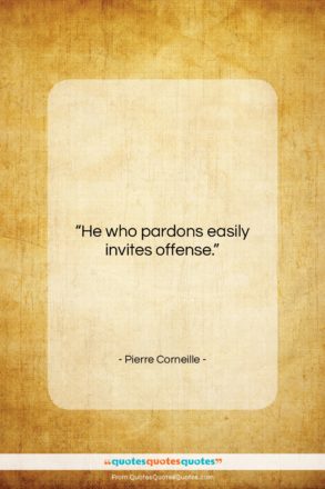 Pierre Corneille quote: “He who pardons easily invites offense…”- at QuotesQuotesQuotes.com