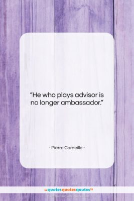 Pierre Corneille quote: “He who plays advisor is no longer…”- at QuotesQuotesQuotes.com