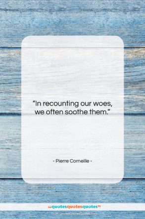 Pierre Corneille quote: “In recounting our woes, we often soothe…”- at QuotesQuotesQuotes.com