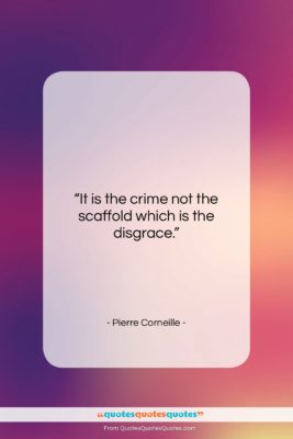 Pierre Corneille quote: “It is the crime not the scaffold…”- at QuotesQuotesQuotes.com