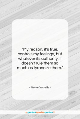 Pierre Corneille quote: “My reason, it’s true, controls my feelings,…”- at QuotesQuotesQuotes.com