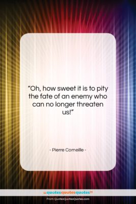 Pierre Corneille quote: “Oh, how sweet it is to pity…”- at QuotesQuotesQuotes.com