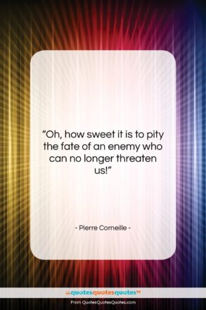 Pierre Corneille quote: “Oh, how sweet it is to pity…”- at QuotesQuotesQuotes.com