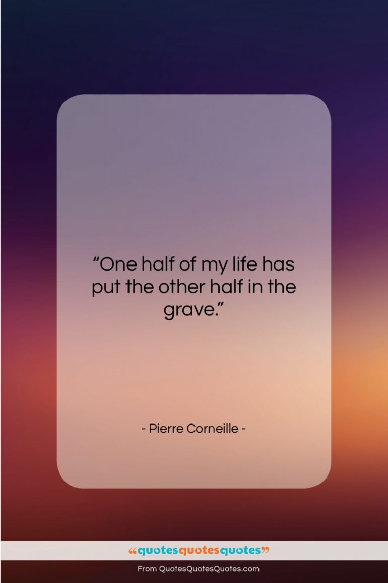 Pierre Corneille quote: “One half of my life has put…”- at QuotesQuotesQuotes.com