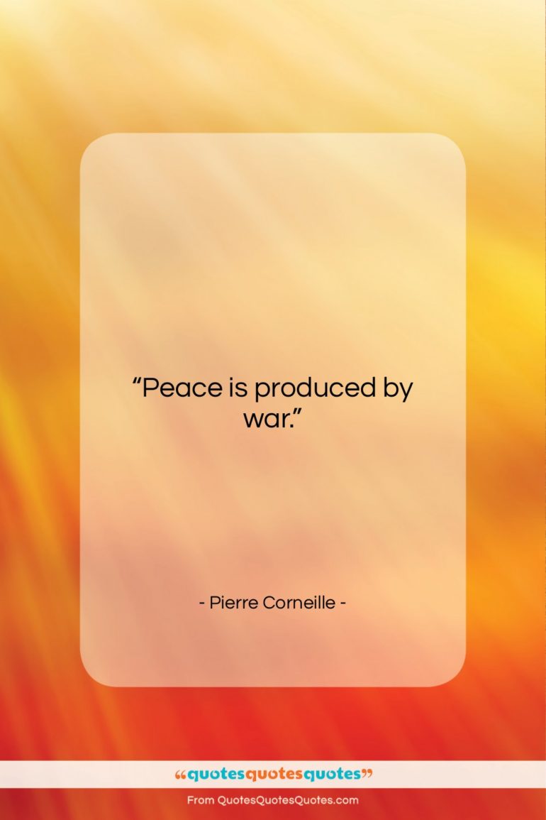 Pierre Corneille quote: “Peace is produced by war….”- at QuotesQuotesQuotes.com