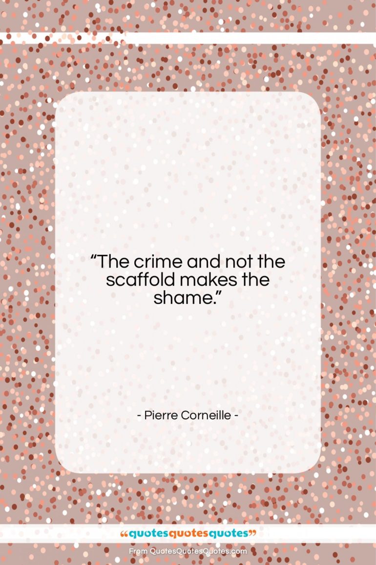 Pierre Corneille quote: “The crime and not the scaffold makes…”- at QuotesQuotesQuotes.com