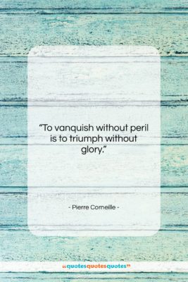 Pierre Corneille quote: “To vanquish without peril is to triumph…”- at QuotesQuotesQuotes.com