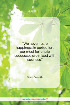 Pierre Corneille quote: “We never taste happiness in perfection, our…”- at QuotesQuotesQuotes.com
