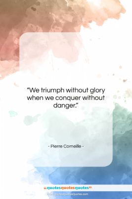 Pierre Corneille quote: “We triumph without glory when we conquer…”- at QuotesQuotesQuotes.com