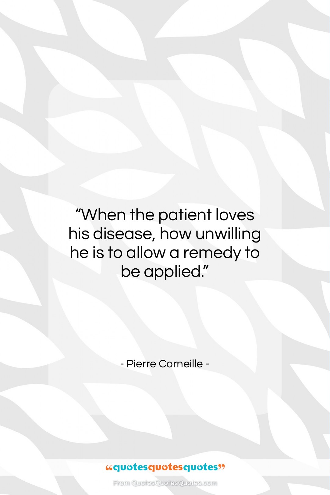 Pierre Corneille quote: “When the patient loves his disease, how…”- at QuotesQuotesQuotes.com