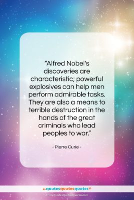 Pierre Curie quote: “Alfred Nobel’s discoveries are characteristic; powerful explosives…”- at QuotesQuotesQuotes.com