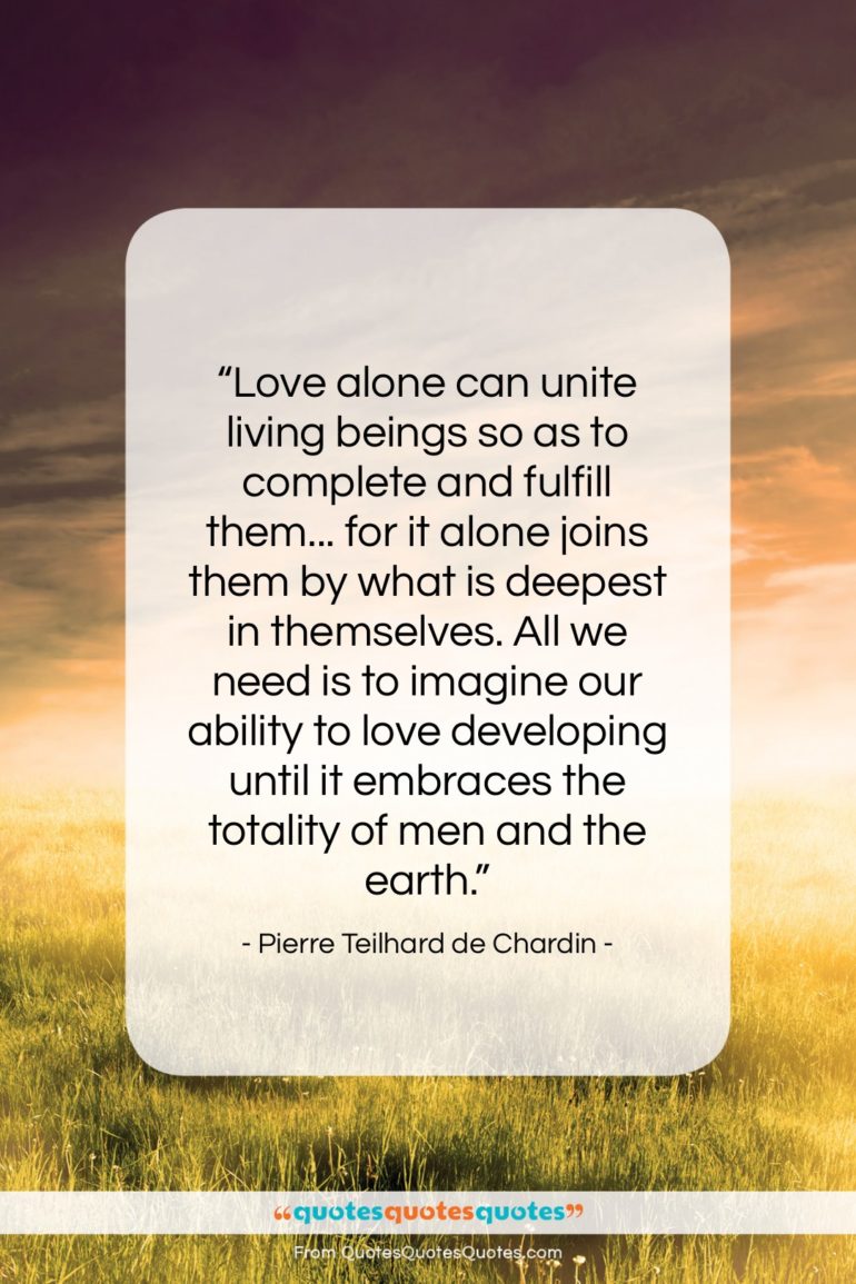 Pierre Teilhard de Chardin quote: “Love alone can unite living beings so…”- at QuotesQuotesQuotes.com
