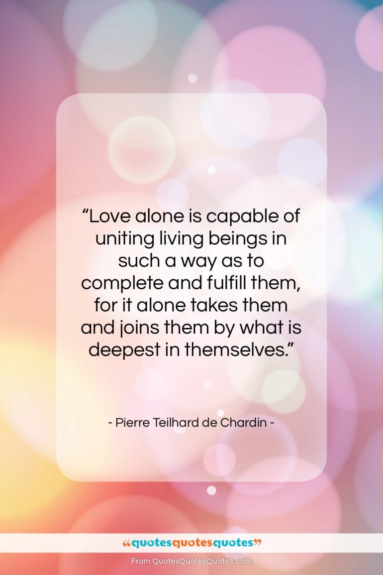 Pierre Teilhard de Chardin quote: “Love alone is capable of uniting living…”- at QuotesQuotesQuotes.com