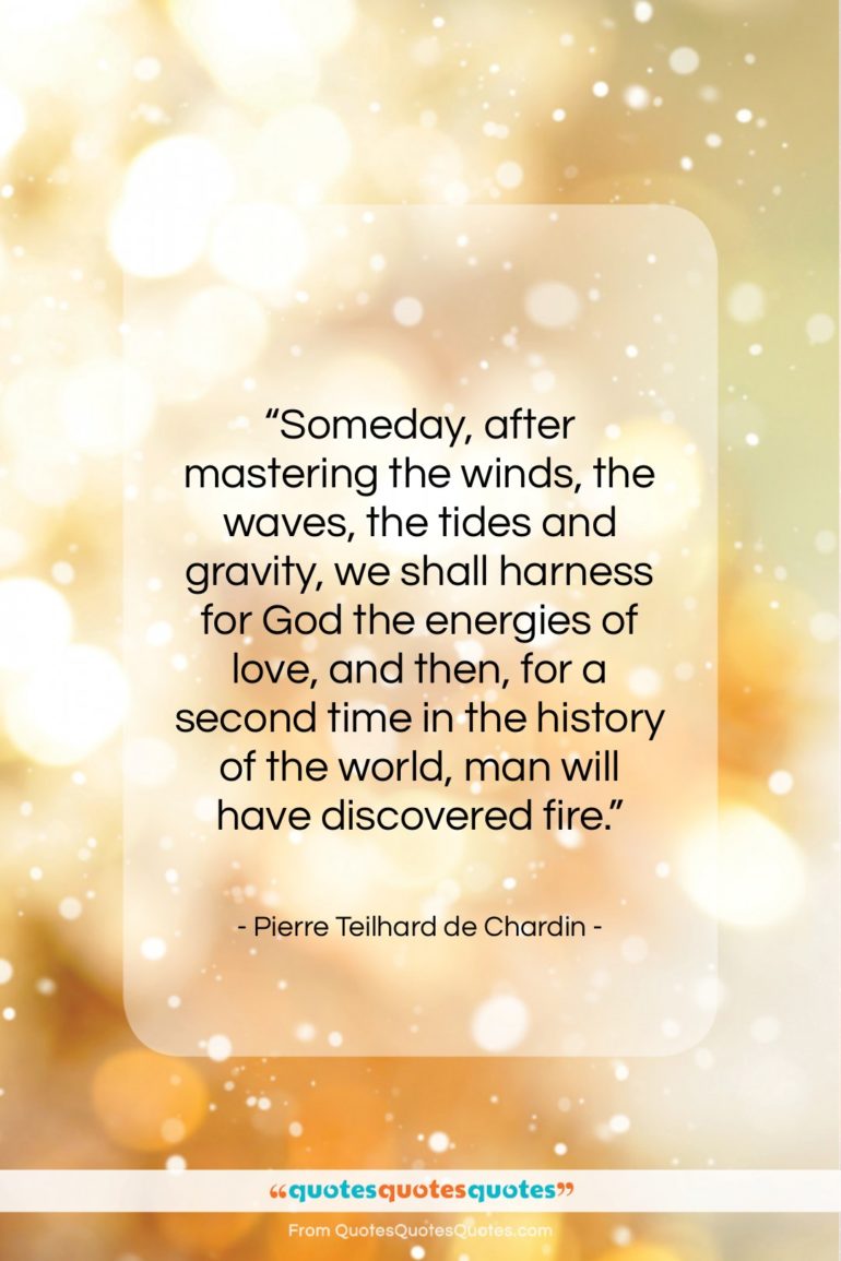 Pierre Teilhard de Chardin quote: “Someday, after mastering the winds, the waves,…”- at QuotesQuotesQuotes.com
