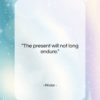 Pindar quote: “The present will not long endure….”- at QuotesQuotesQuotes.com