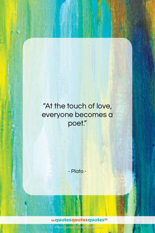 Plato quote: “At the touch of love, everyone becomes a poet.”- at QuotesQuotesQuotes.com