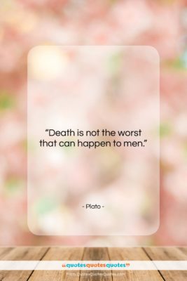 Plato quote: “Death is not the worst that can…”- at QuotesQuotesQuotes.com