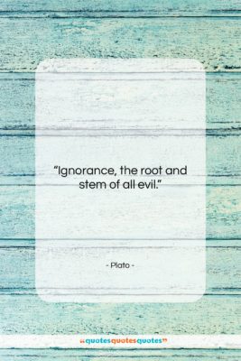 Plato quote: “Ignorance, the root and stem of all…”- at QuotesQuotesQuotes.com