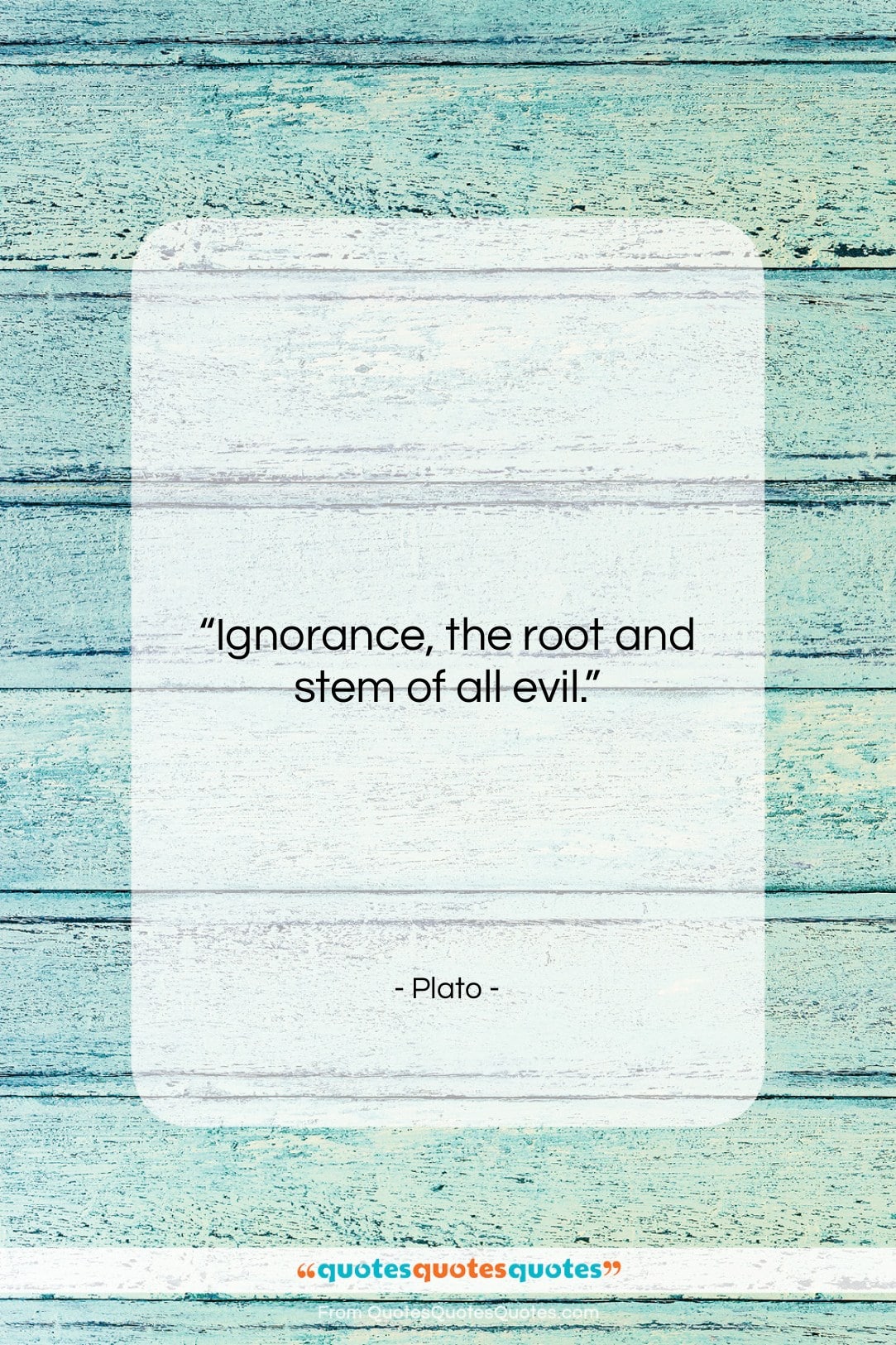 Plato quote: “Ignorance, the root and stem of all…”- at QuotesQuotesQuotes.com