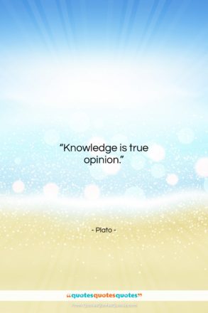 Plato quote: “Knowledge is true opinion….”- at QuotesQuotesQuotes.com