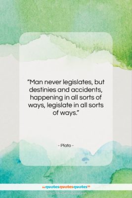 Plato quote: “Man never legislates, but destinies and accidents,…”- at QuotesQuotesQuotes.com
