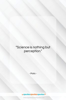 Plato quote: “Science is nothing but perception….”- at QuotesQuotesQuotes.com