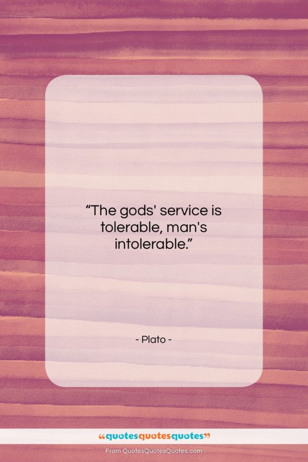 Plato quote: “The gods’ service is tolerable, man’s intolerable…”- at QuotesQuotesQuotes.com