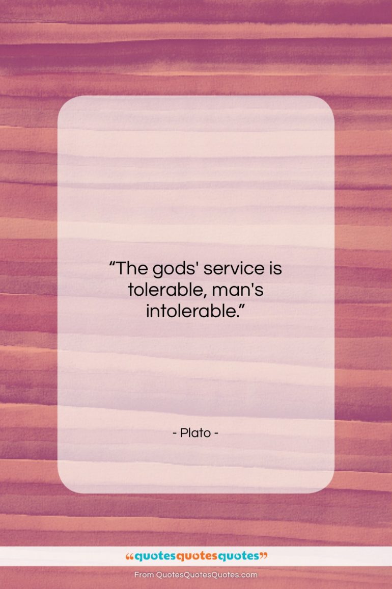 Plato quote: “The gods’ service is tolerable, man’s intolerable…”- at QuotesQuotesQuotes.com