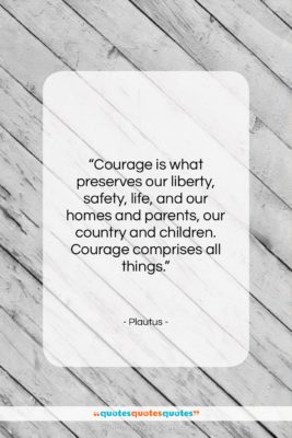 Plautus quote: “Courage is what preserves our liberty, safety,…”- at QuotesQuotesQuotes.com