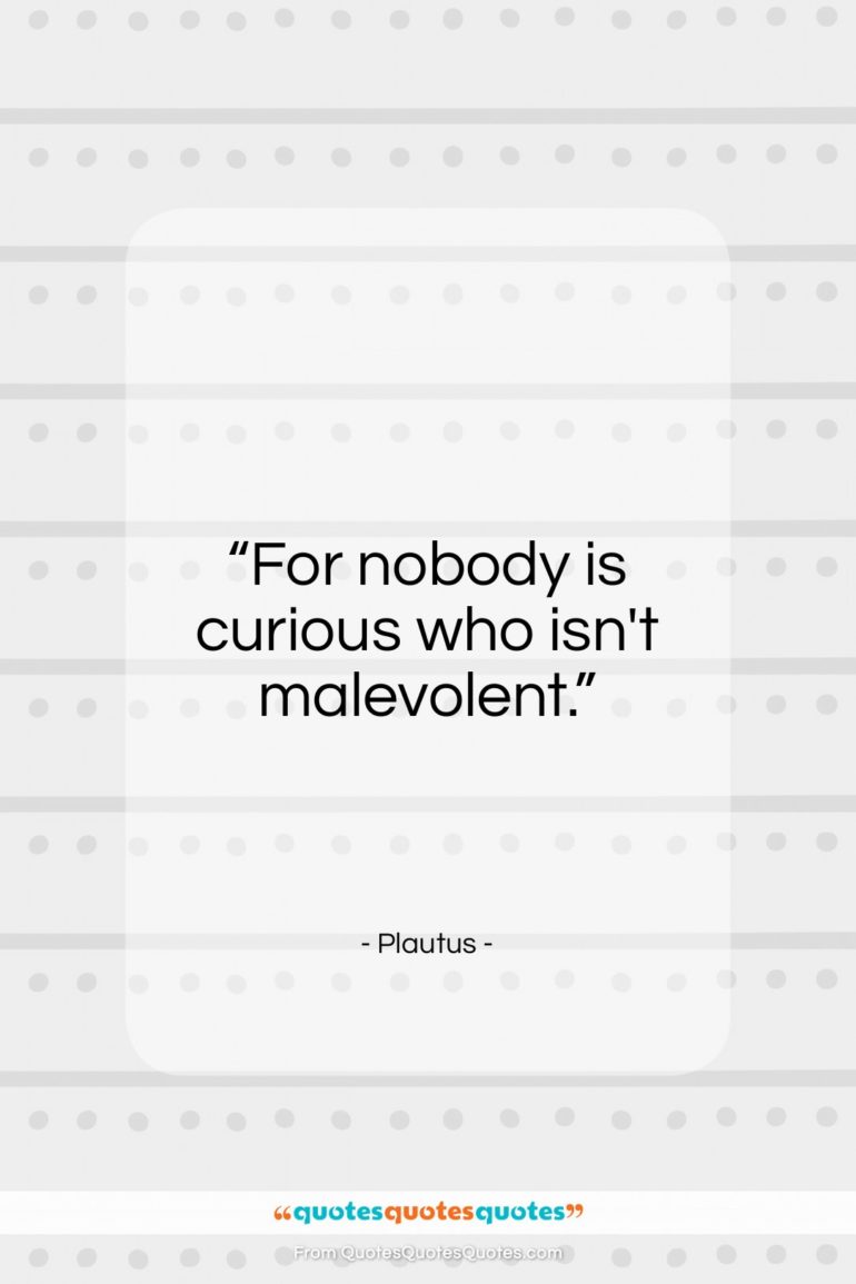 Plautus quote: “For nobody is curious who isn’t malevolent.”- at QuotesQuotesQuotes.com