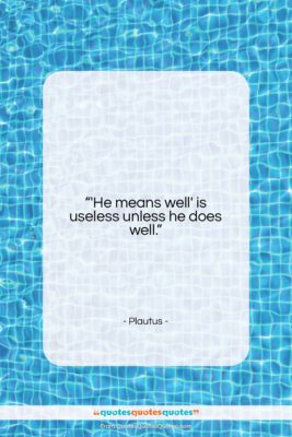 Plautus quote: “‘He means well’ is useless unless he…”- at QuotesQuotesQuotes.com