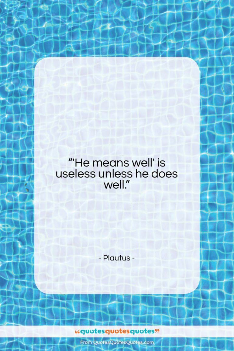 Plautus quote: “‘He means well’ is useless unless he…”- at QuotesQuotesQuotes.com