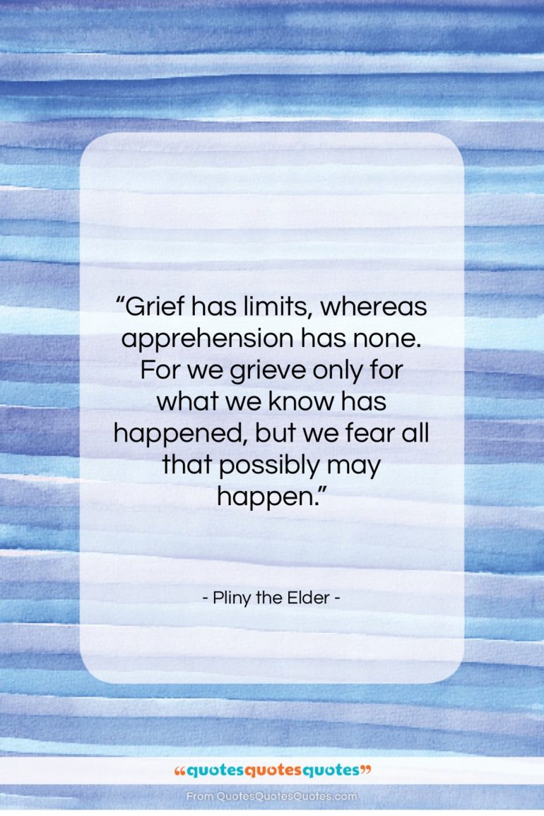 Pliny the Elder quote: “Grief has limits, whereas apprehension has none….”- at QuotesQuotesQuotes.com