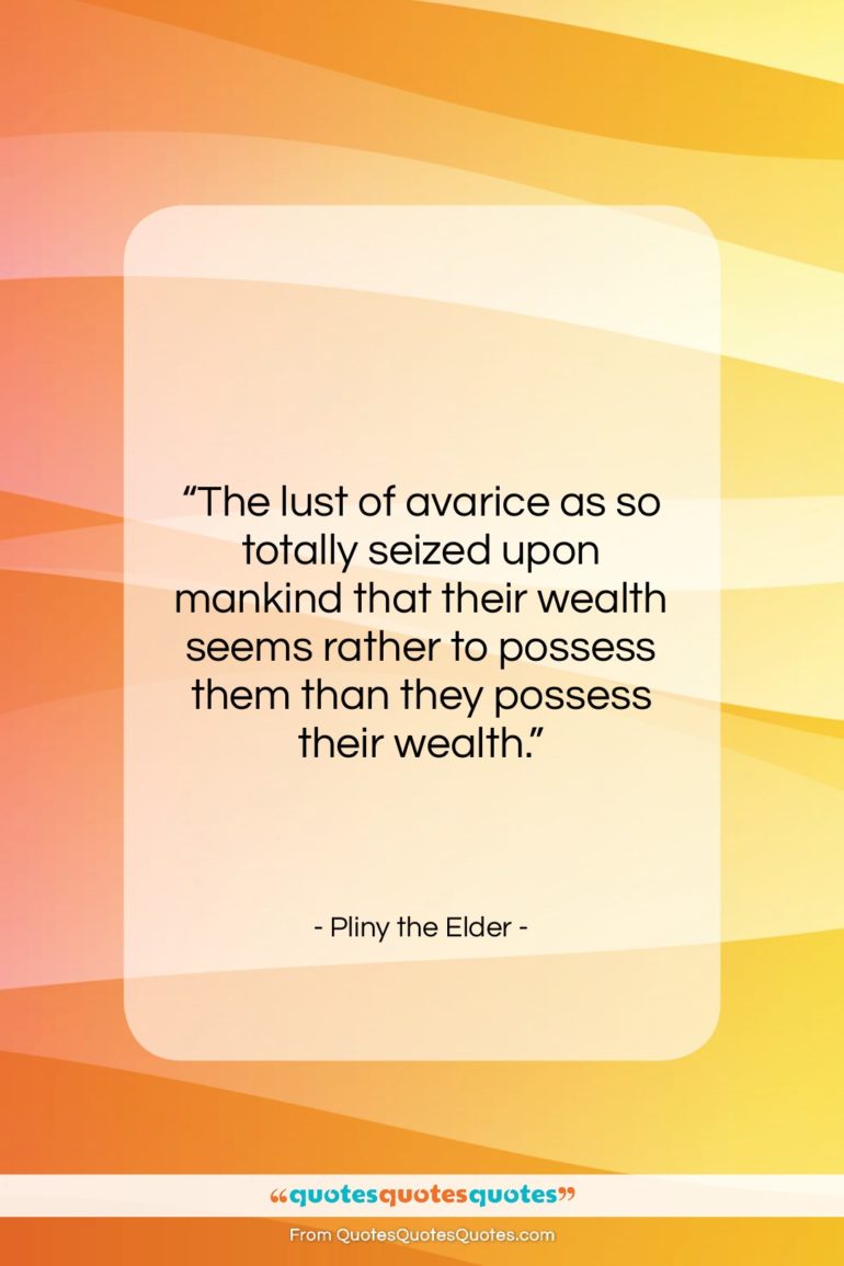 Pliny the Elder quote: “The lust of avarice as so totally…”- at QuotesQuotesQuotes.com