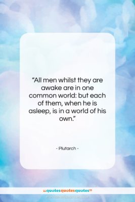 Plutarch quote: “All men whilst they are awake are…”- at QuotesQuotesQuotes.com