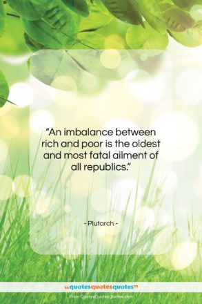 Plutarch quote: “An imbalance between rich and poor is…”- at QuotesQuotesQuotes.com