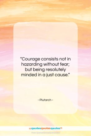 Plutarch quote: “Courage consists not in hazarding without fear;…”- at QuotesQuotesQuotes.com