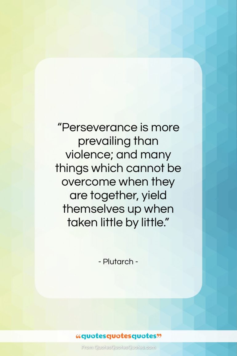 Plutarch quote: “Perseverance is more prevailing than violence; and…”- at QuotesQuotesQuotes.com