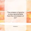 Plutarch quote: “The omission of good is no less…”- at QuotesQuotesQuotes.com