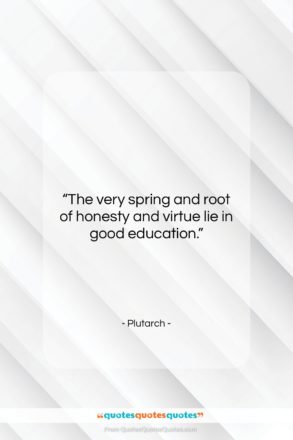 Plutarch quote: “The very spring and root of honesty…”- at QuotesQuotesQuotes.com