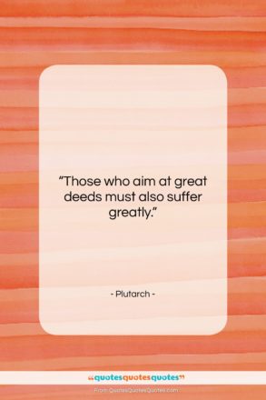 Plutarch quote: “Those who aim at great deeds must…”- at QuotesQuotesQuotes.com