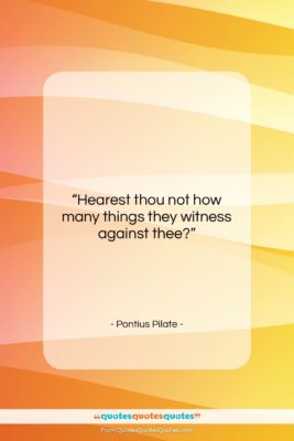 Pontius Pilate quote: “Hearest thou not how many things they…”- at QuotesQuotesQuotes.com