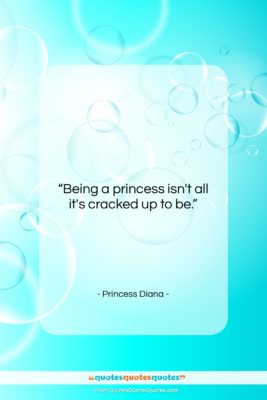 Princess Diana quote: “Being a princess isn’t all it’s cracked…”- at QuotesQuotesQuotes.com