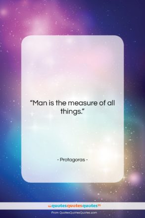 Protagoras quote: “Man is the measure of all things….”- at QuotesQuotesQuotes.com