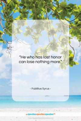 Publilius Syrus quote: “He who has lost honor can lose…”- at QuotesQuotesQuotes.com