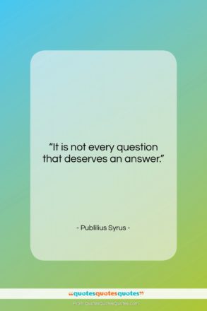 Publilius Syrus quote: “It is not every question that deserves…”- at QuotesQuotesQuotes.com